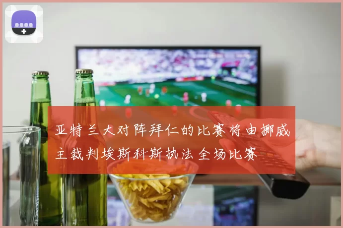 亚特兰大对阵拜仁的比赛将由挪威主裁判埃斯科斯执法全场比赛