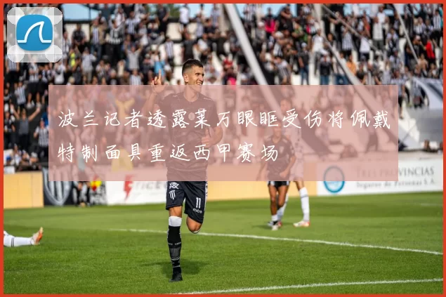 波兰记者透露莱万眼眶受伤将佩戴特制面具重返西甲赛场