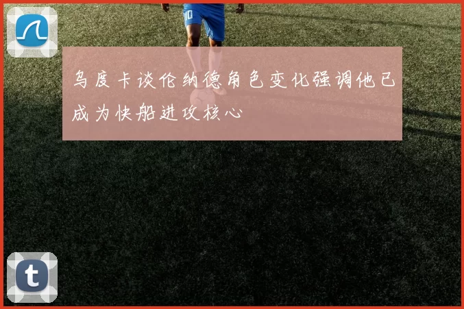 乌度卡谈伦纳德角色变化强调他已成为快船进攻核心