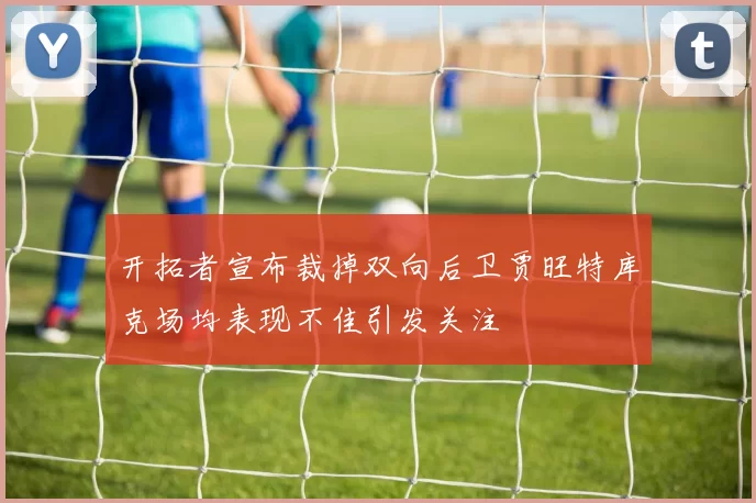 开拓者宣布裁掉双向后卫贾旺特库克场均表现不佳引发关注