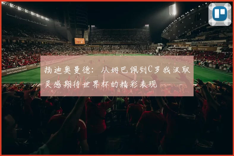 扬迪奥曼德：从姆巴佩到C罗我汲取灵感期待世界杯的精彩表现