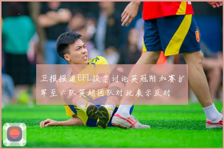 卫报报道EFL投票讨论英冠附加赛扩军至六队英超团队对此表示反对