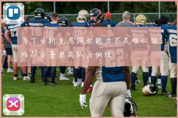 马丁分析克尼佩尔能力不足难以场均27分普尔离队为例证