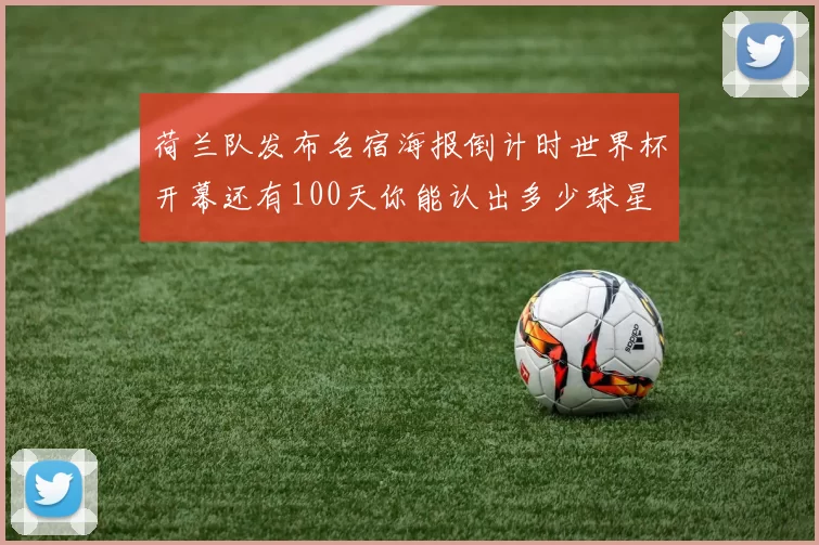 荷兰队发布名宿海报倒计时世界杯开幕还有100天你能认出多少球星