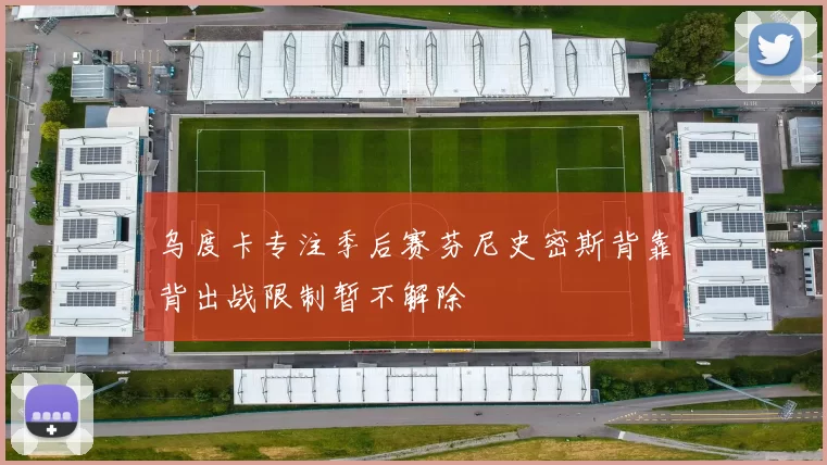 乌度卡专注季后赛芬尼史密斯背靠背出战限制暂不解除