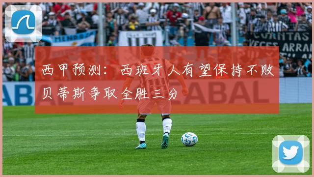 西甲预测：西班牙人有望保持不败贝蒂斯争取全胜三分